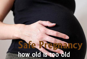 Safe Pregnancy- How Old Is Too Old